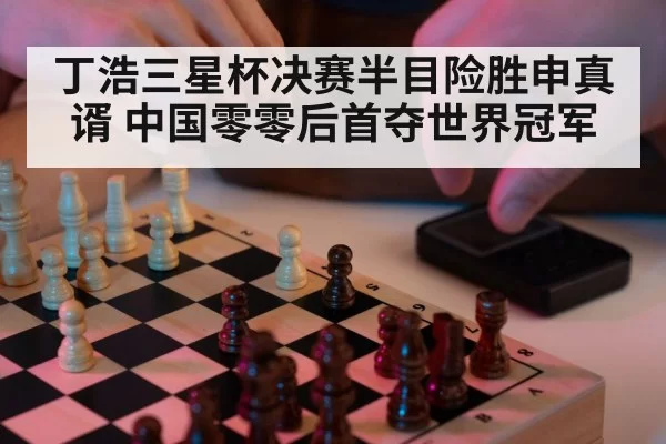 丁浩三星杯决赛半目险胜申真谞 中国零零后首夺世界冠军