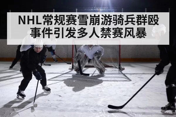 NHL常规赛雪崩游骑兵群殴事件引发多人禁赛风暴