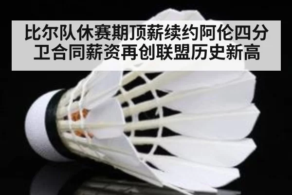 比尔队休赛期顶薪续约阿伦四分卫合同薪资再创联盟历史新高