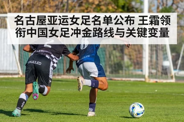 名古屋亚运女足名单公布 王霜领衔中国女足冲金路线与关键变量