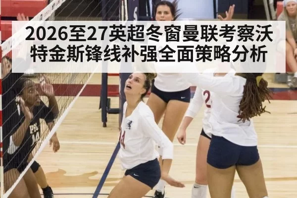 2026至27英超冬窗曼联考察沃特金斯锋线补强全面策略分析